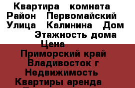 Квартира 1 комната › Район ­ Первомайский › Улица ­ Калинина › Дом ­ 177 › Этажность дома ­ 9 › Цена ­ 16 000 - Приморский край, Владивосток г. Недвижимость » Квартиры аренда   . Приморский край,Владивосток г.